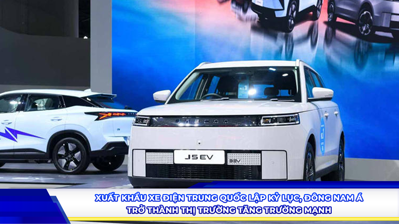 Xuất khẩu xe điện Trung Quốc lập kỷ lục, Đông Nam Á trở thành thị trường tăng trưởng mạnh